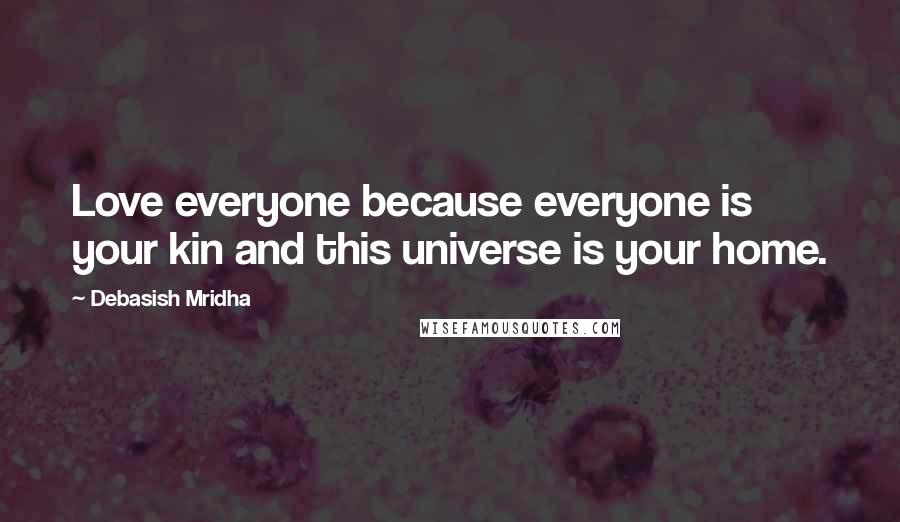 Debasish Mridha Quotes: Love everyone because everyone is your kin and this universe is your home.