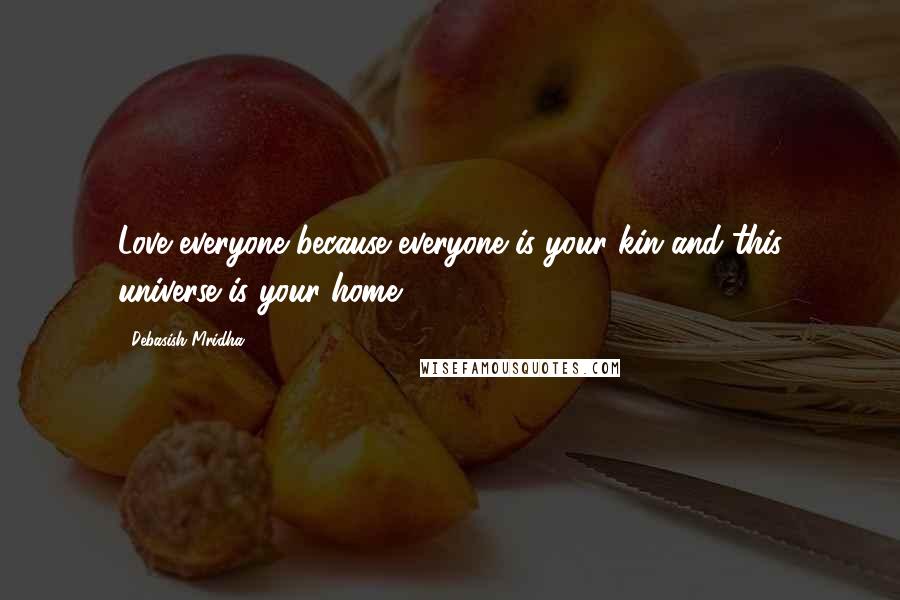 Debasish Mridha Quotes: Love everyone because everyone is your kin and this universe is your home.