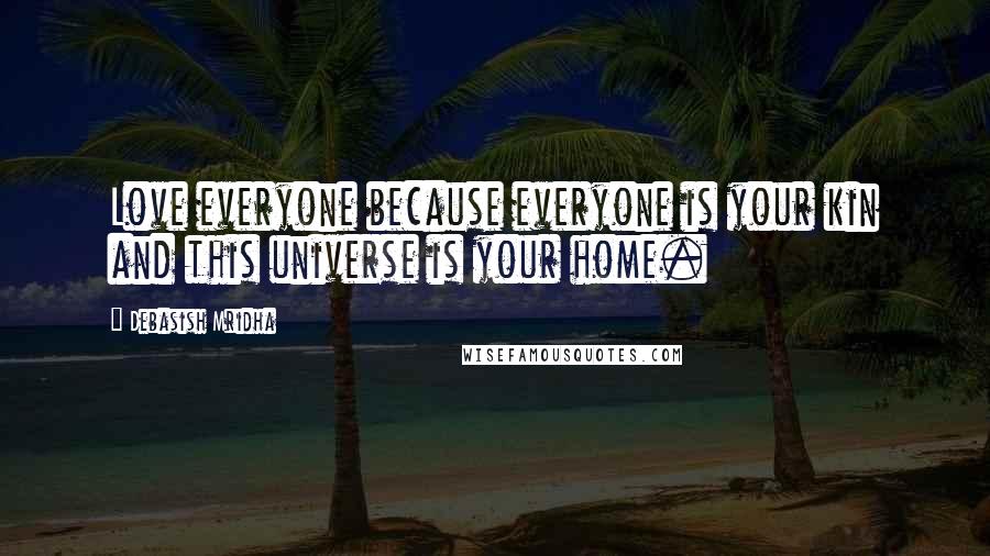 Debasish Mridha Quotes: Love everyone because everyone is your kin and this universe is your home.