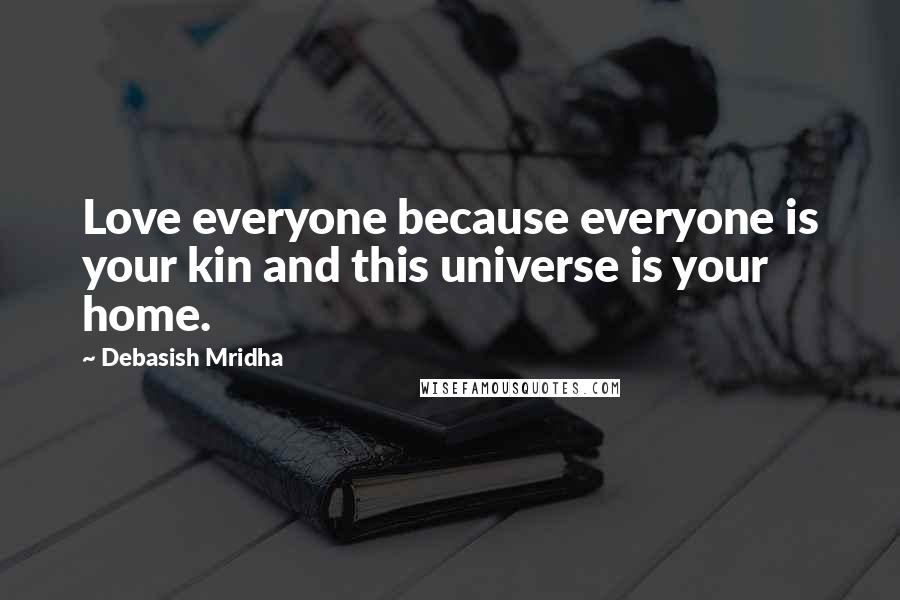 Debasish Mridha Quotes: Love everyone because everyone is your kin and this universe is your home.