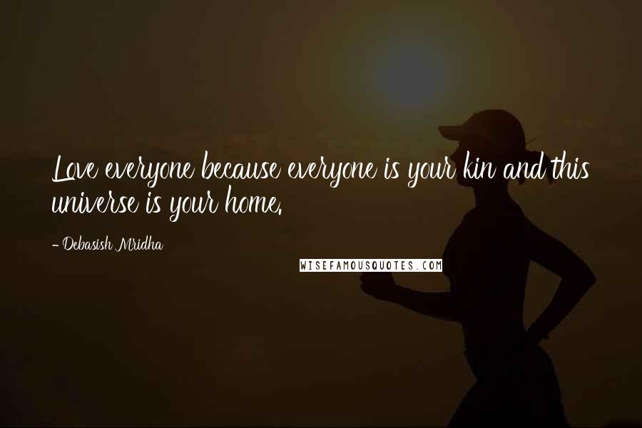 Debasish Mridha Quotes: Love everyone because everyone is your kin and this universe is your home.