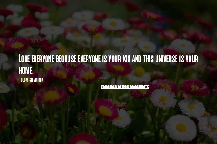 Debasish Mridha Quotes: Love everyone because everyone is your kin and this universe is your home.