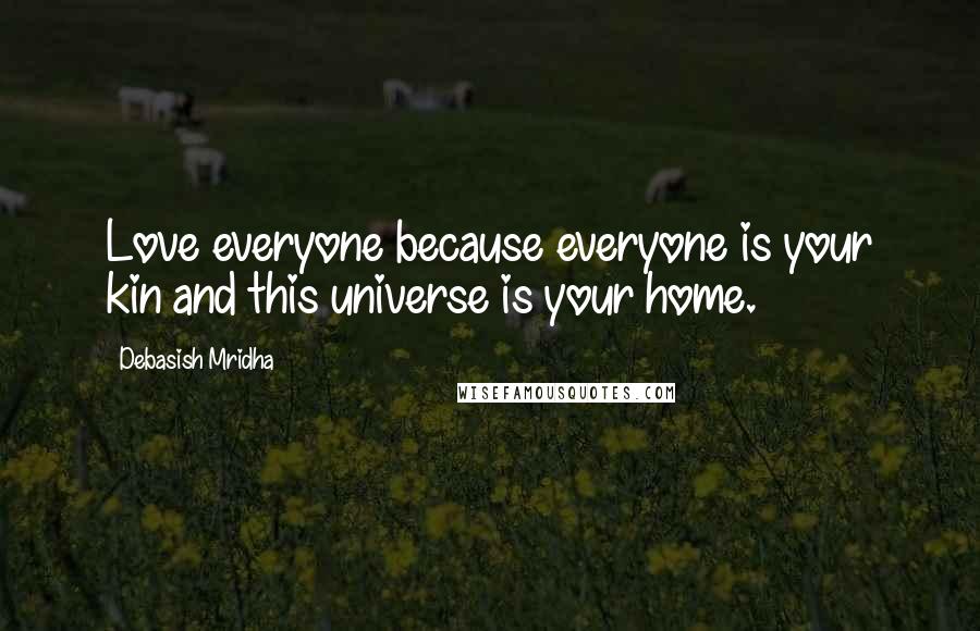 Debasish Mridha Quotes: Love everyone because everyone is your kin and this universe is your home.