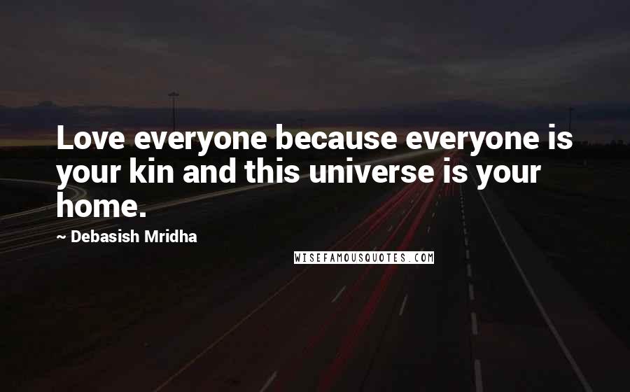 Debasish Mridha Quotes: Love everyone because everyone is your kin and this universe is your home.