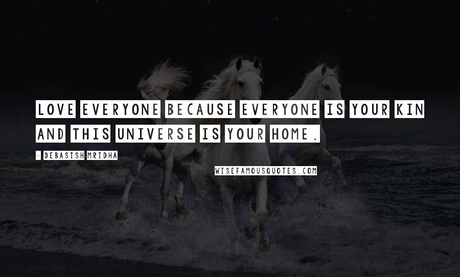 Debasish Mridha Quotes: Love everyone because everyone is your kin and this universe is your home.