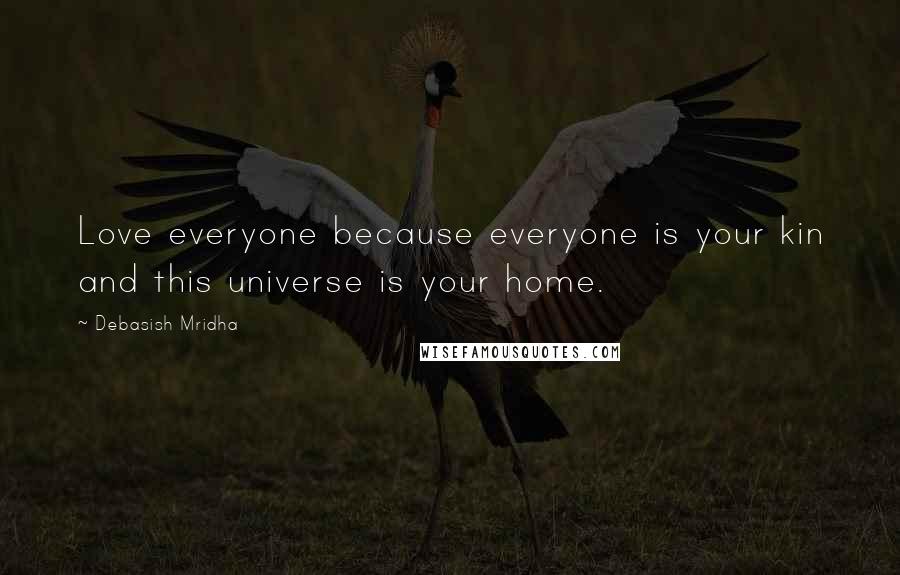 Debasish Mridha Quotes: Love everyone because everyone is your kin and this universe is your home.