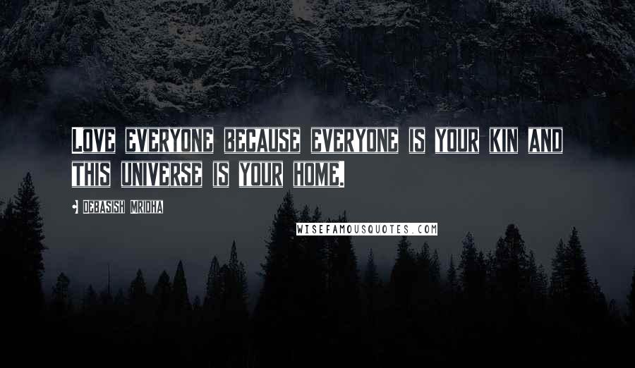 Debasish Mridha Quotes: Love everyone because everyone is your kin and this universe is your home.