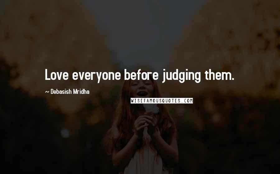 Debasish Mridha Quotes: Love everyone before judging them.