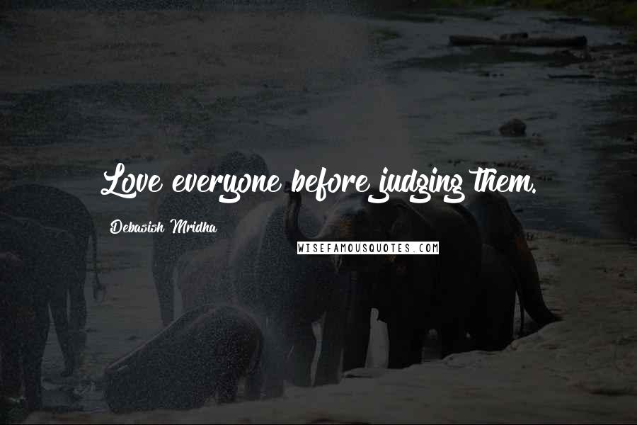 Debasish Mridha Quotes: Love everyone before judging them.