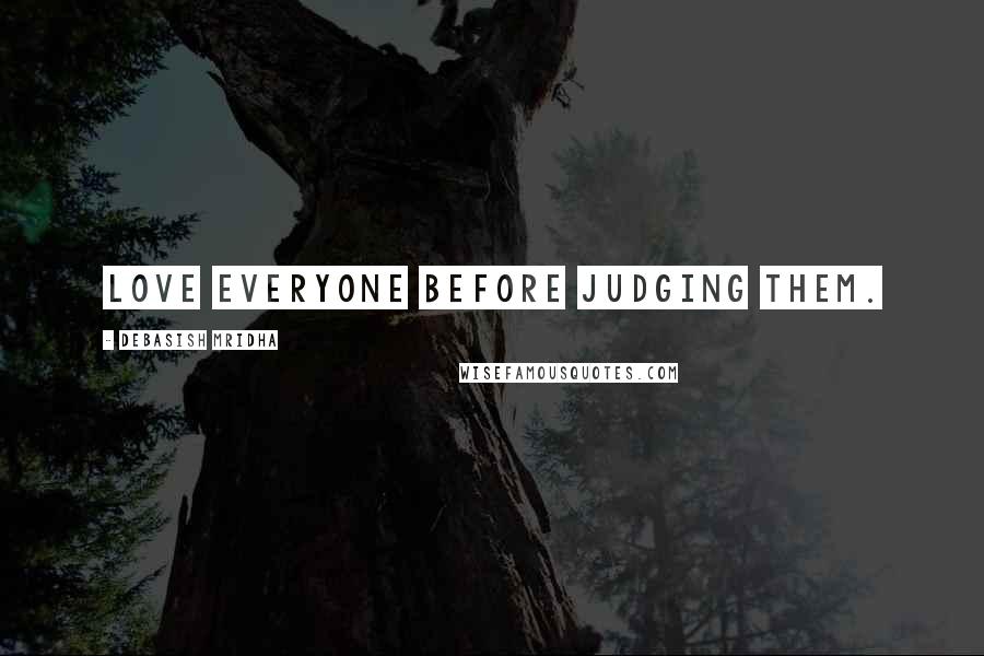 Debasish Mridha Quotes: Love everyone before judging them.