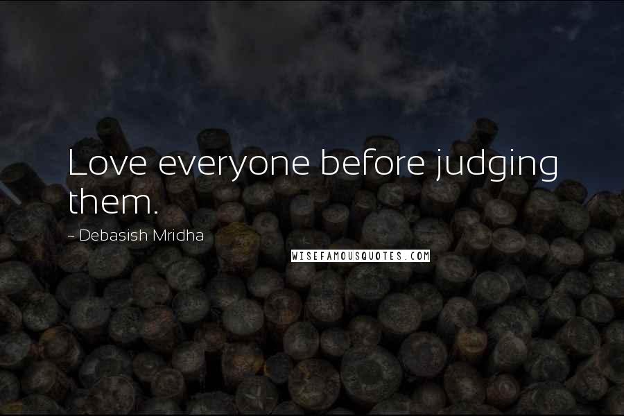 Debasish Mridha Quotes: Love everyone before judging them.