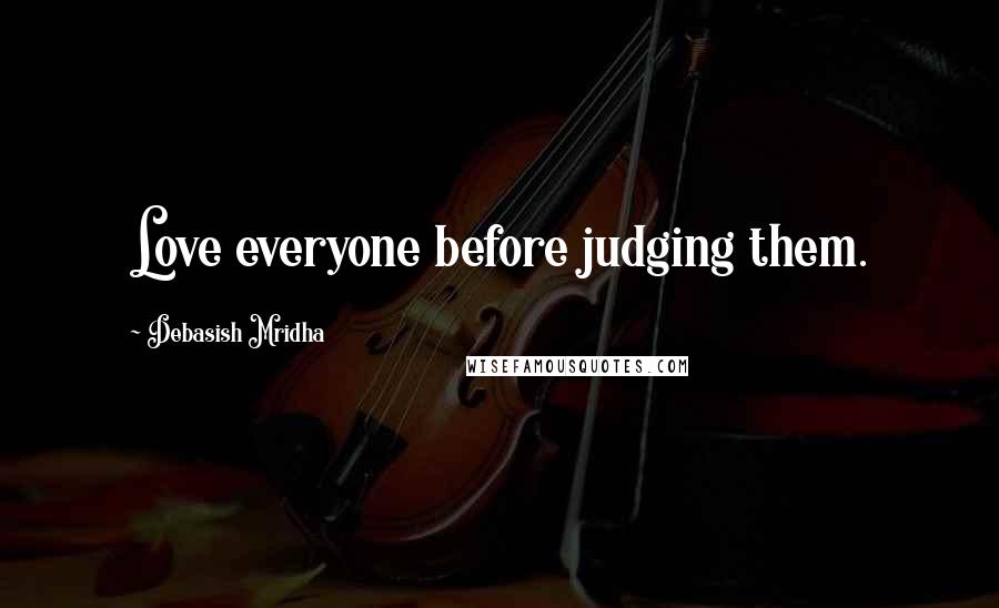 Debasish Mridha Quotes: Love everyone before judging them.
