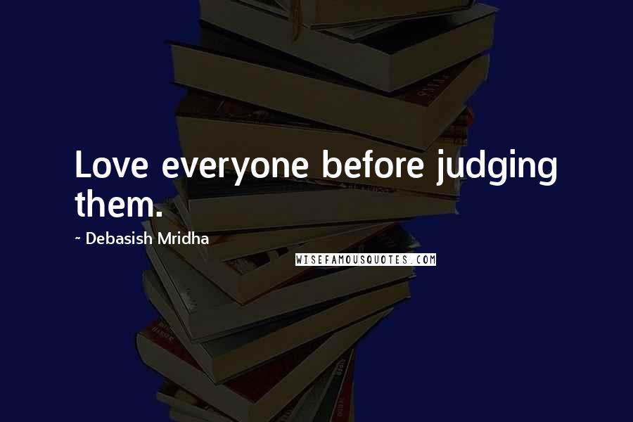 Debasish Mridha Quotes: Love everyone before judging them.