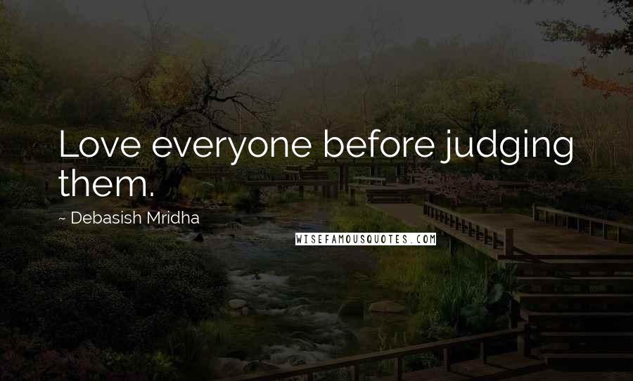 Debasish Mridha Quotes: Love everyone before judging them.
