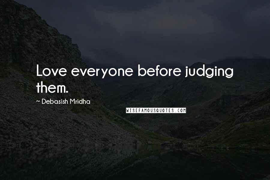 Debasish Mridha Quotes: Love everyone before judging them.
