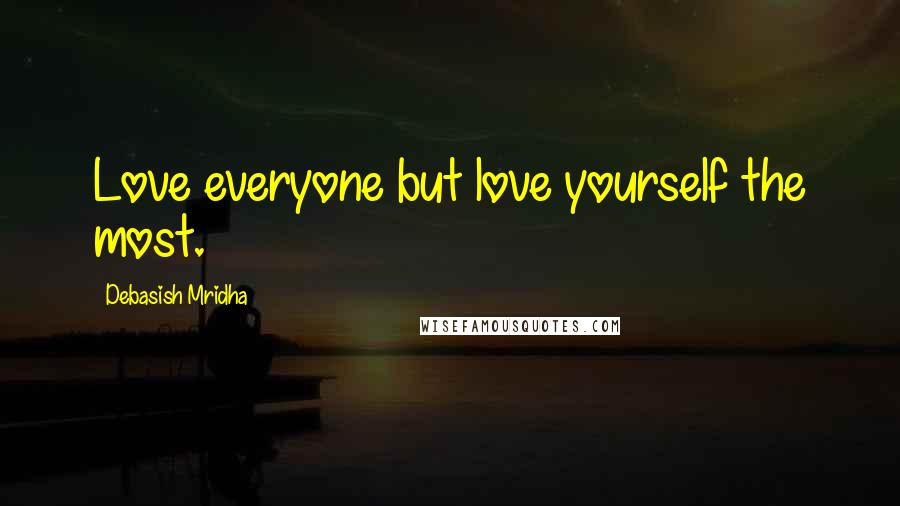 Debasish Mridha Quotes: Love everyone but love yourself the most.