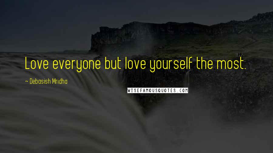 Debasish Mridha Quotes: Love everyone but love yourself the most.