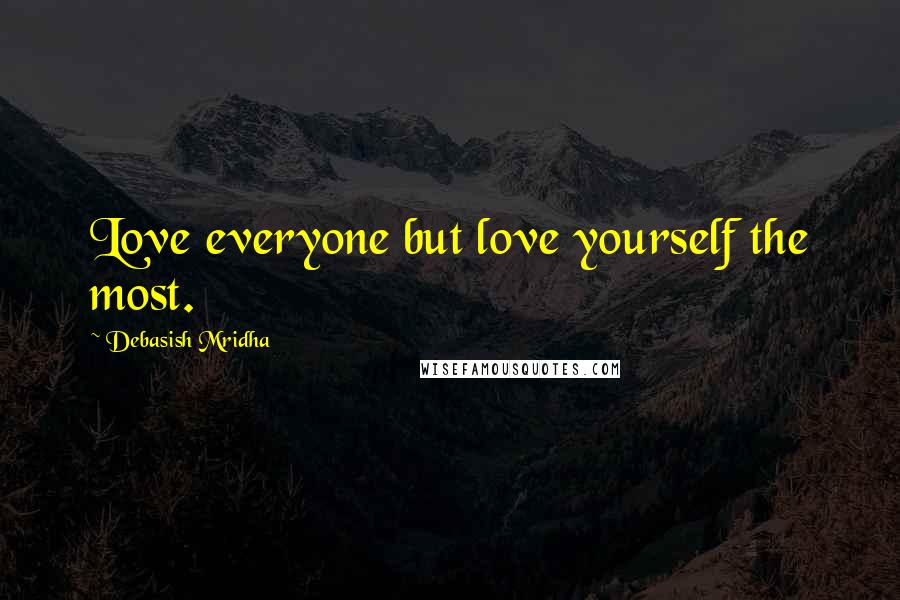 Debasish Mridha Quotes: Love everyone but love yourself the most.