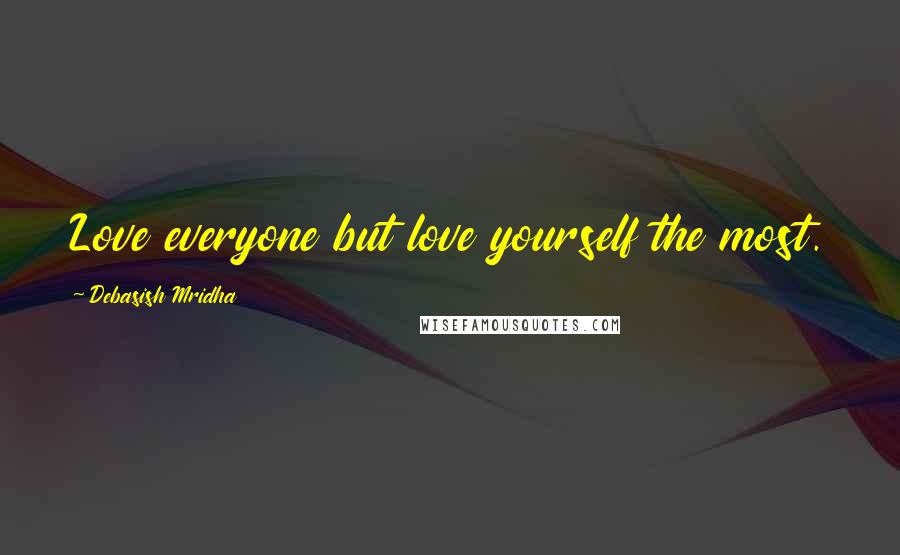 Debasish Mridha Quotes: Love everyone but love yourself the most.