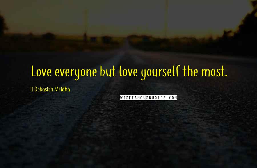 Debasish Mridha Quotes: Love everyone but love yourself the most.