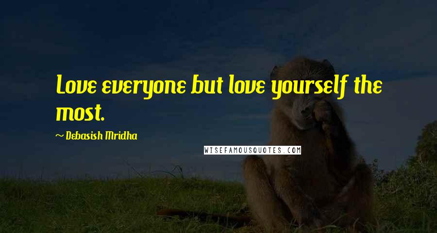 Debasish Mridha Quotes: Love everyone but love yourself the most.