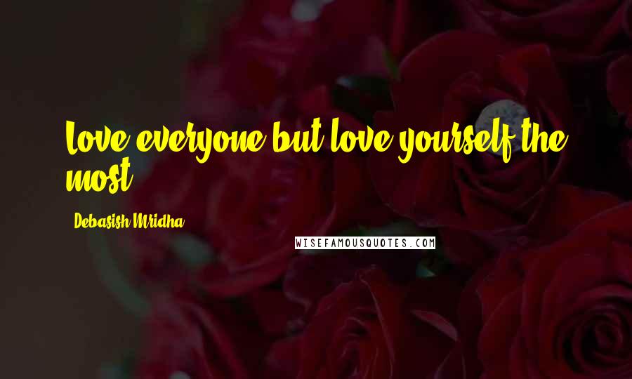 Debasish Mridha Quotes: Love everyone but love yourself the most.