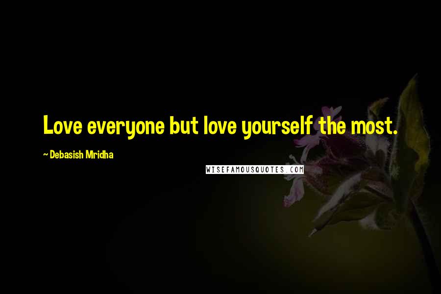 Debasish Mridha Quotes: Love everyone but love yourself the most.