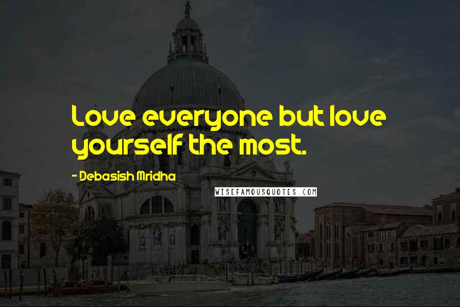 Debasish Mridha Quotes: Love everyone but love yourself the most.