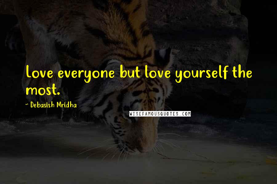 Debasish Mridha Quotes: Love everyone but love yourself the most.