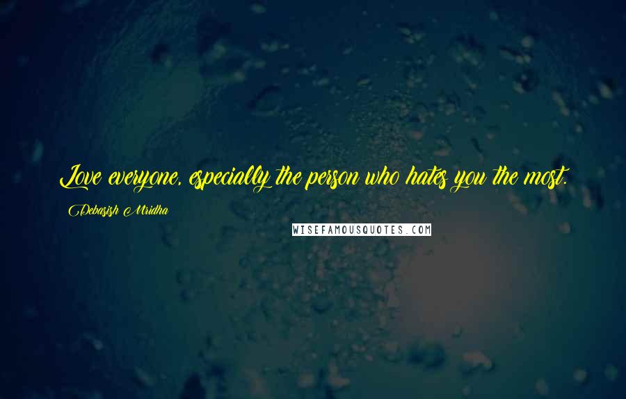 Debasish Mridha Quotes: Love everyone, especially the person who hates you the most.