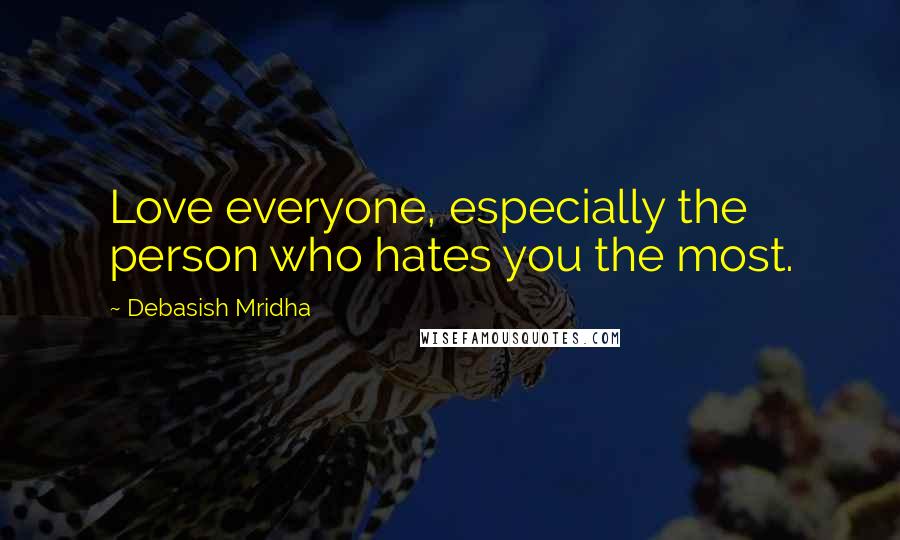 Debasish Mridha Quotes: Love everyone, especially the person who hates you the most.