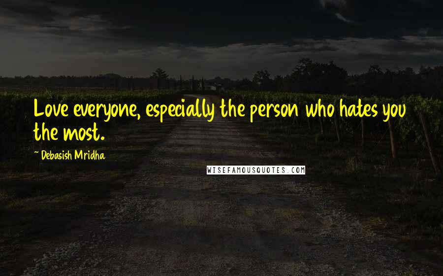 Debasish Mridha Quotes: Love everyone, especially the person who hates you the most.