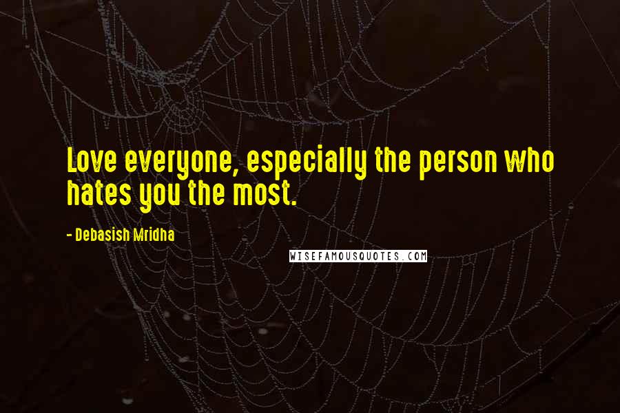 Debasish Mridha Quotes: Love everyone, especially the person who hates you the most.