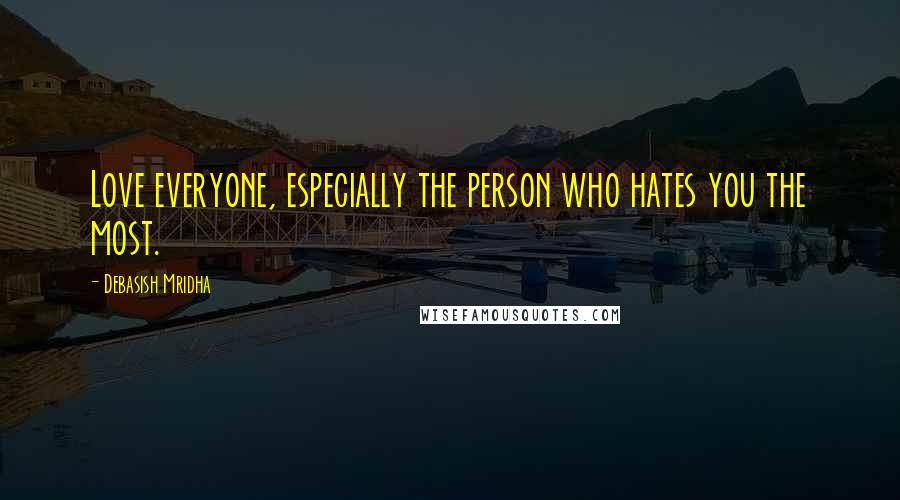 Debasish Mridha Quotes: Love everyone, especially the person who hates you the most.