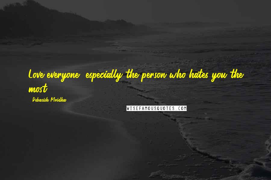 Debasish Mridha Quotes: Love everyone, especially the person who hates you the most.