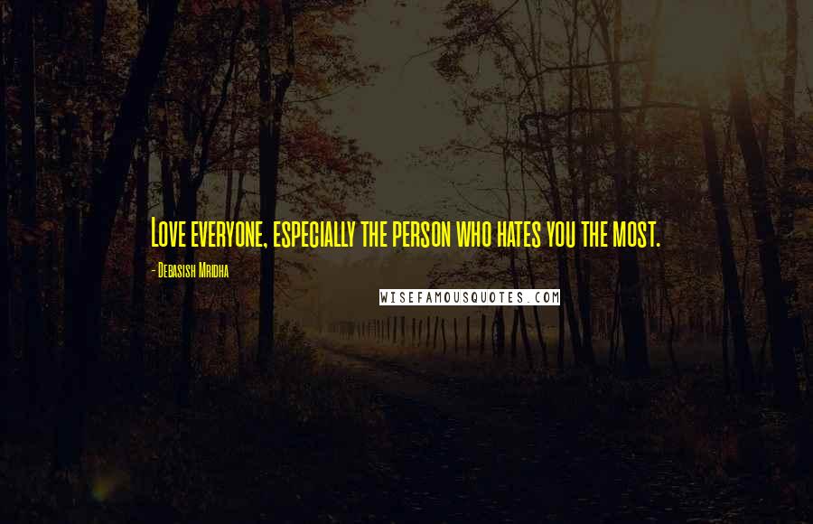 Debasish Mridha Quotes: Love everyone, especially the person who hates you the most.