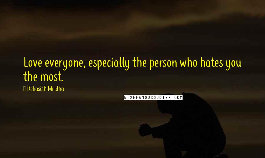 Debasish Mridha Quotes: Love everyone, especially the person who hates you the most.