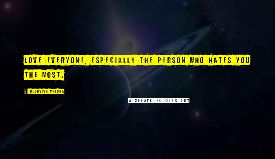 Debasish Mridha Quotes: Love everyone, especially the person who hates you the most.