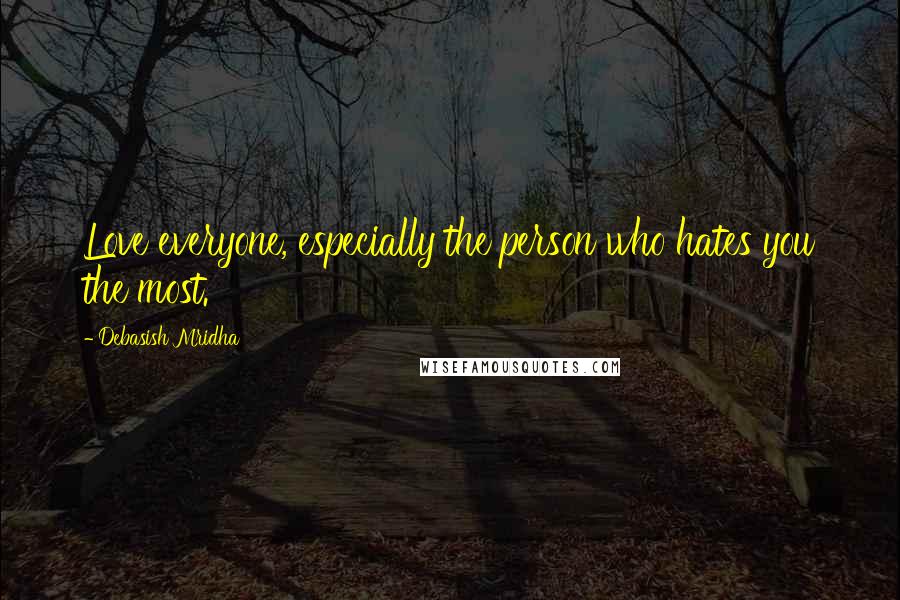 Debasish Mridha Quotes: Love everyone, especially the person who hates you the most.