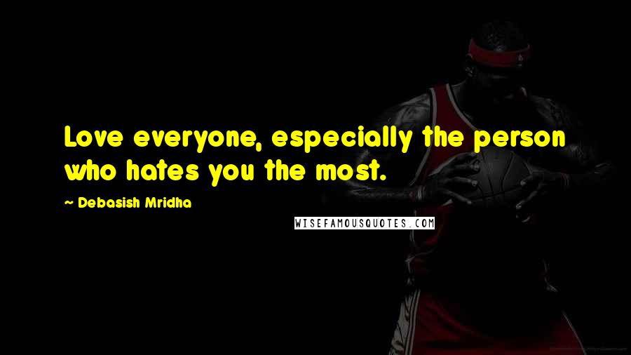 Debasish Mridha Quotes: Love everyone, especially the person who hates you the most.