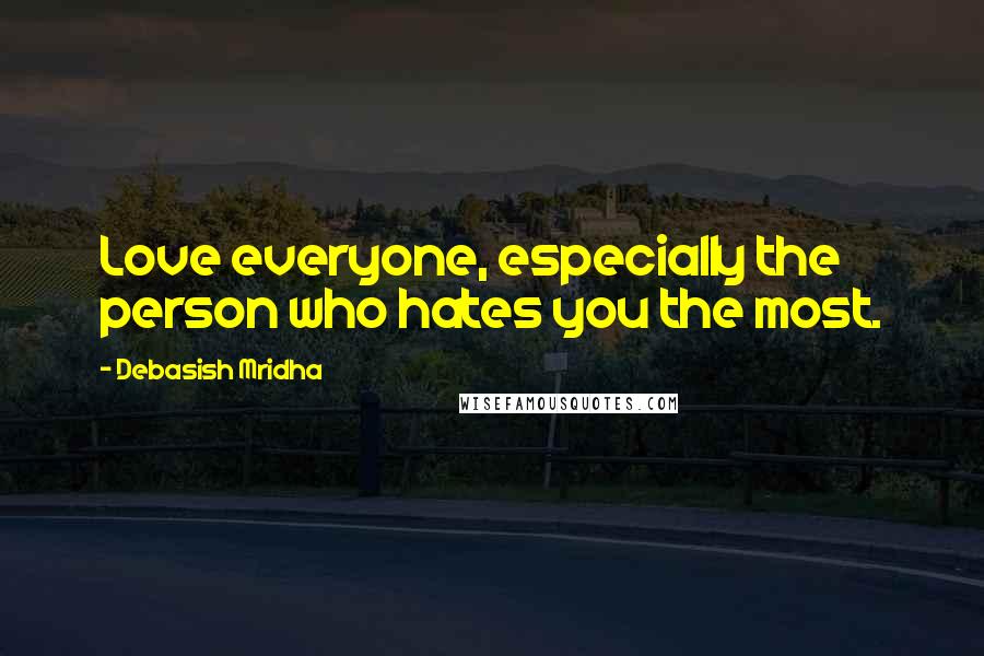 Debasish Mridha Quotes: Love everyone, especially the person who hates you the most.