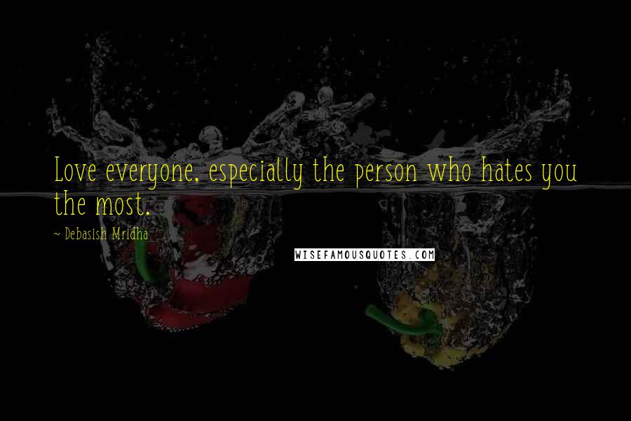 Debasish Mridha Quotes: Love everyone, especially the person who hates you the most.