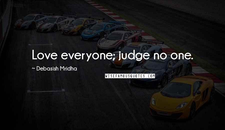 Debasish Mridha Quotes: Love everyone; judge no one.