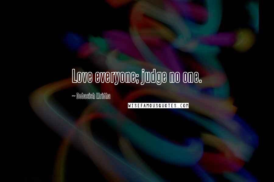 Debasish Mridha Quotes: Love everyone; judge no one.