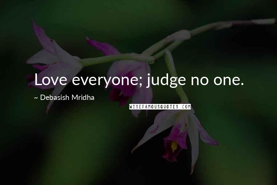 Debasish Mridha Quotes: Love everyone; judge no one.
