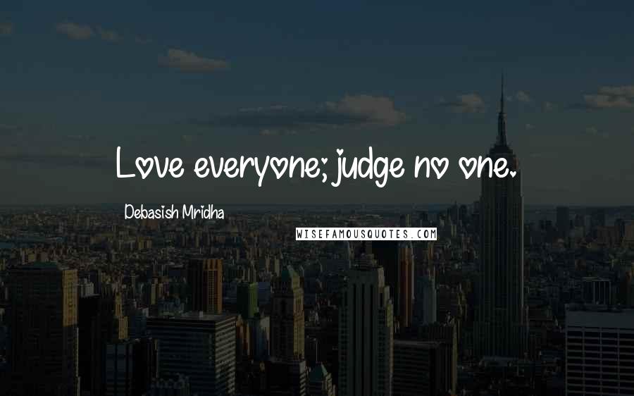 Debasish Mridha Quotes: Love everyone; judge no one.