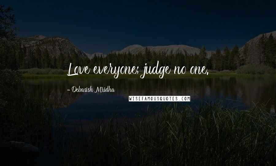 Debasish Mridha Quotes: Love everyone; judge no one.