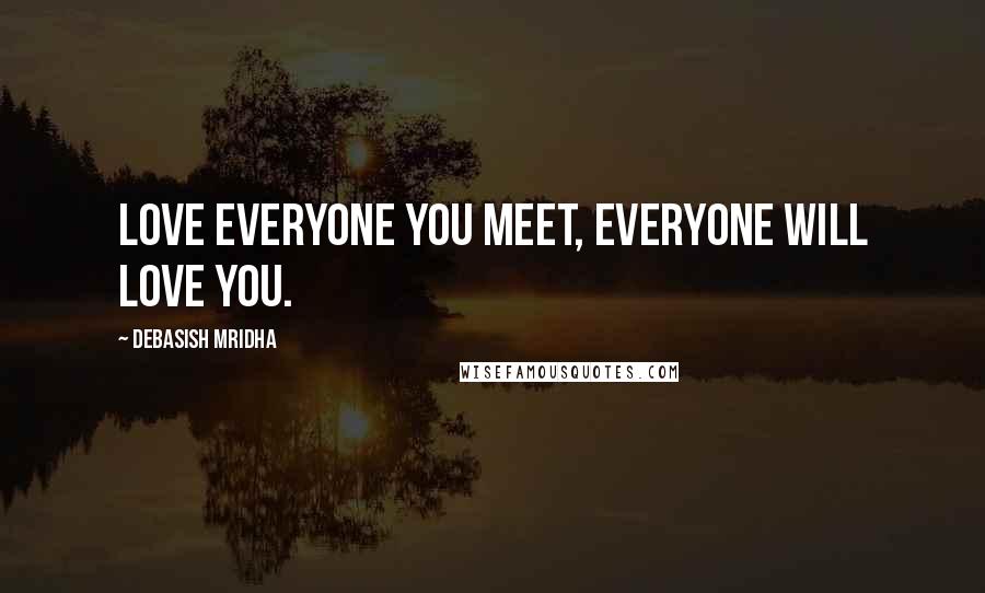 Debasish Mridha Quotes: Love everyone you meet, everyone will love you.