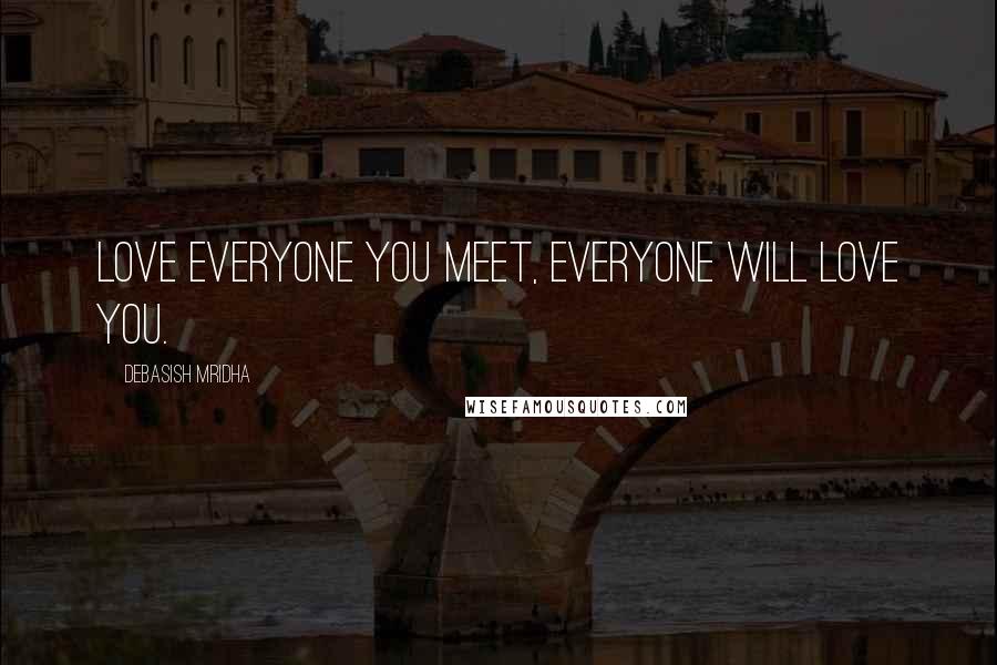 Debasish Mridha Quotes: Love everyone you meet, everyone will love you.