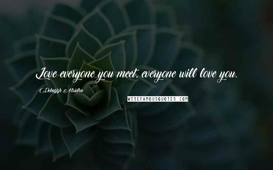 Debasish Mridha Quotes: Love everyone you meet, everyone will love you.